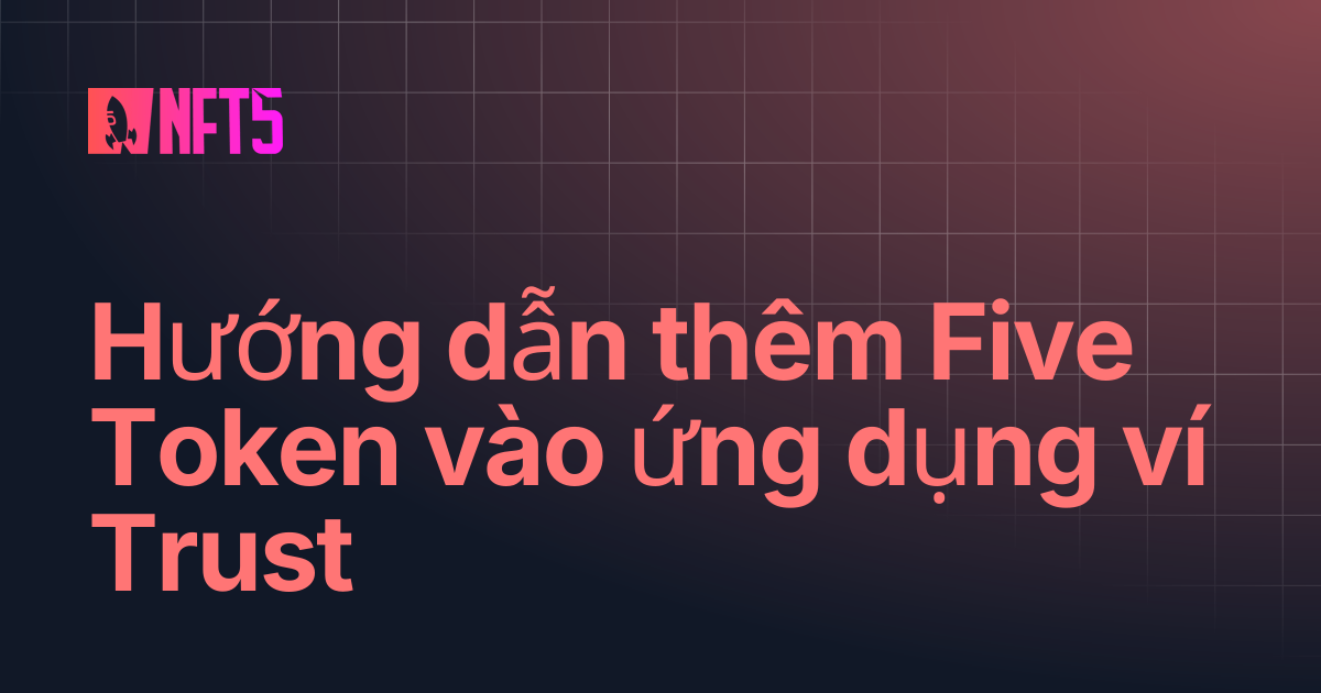 Hướng dẫn thêm Five Token vào ứng dụng ví Trust | NFT5